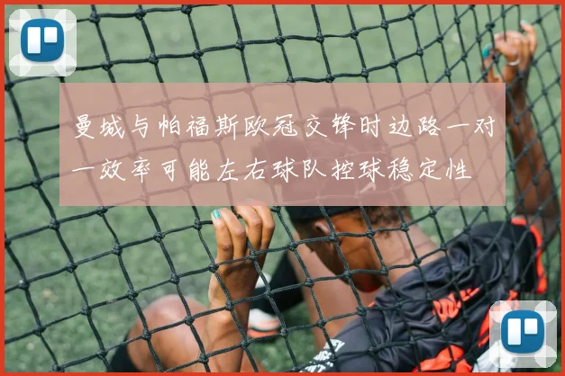 曼城与帕福斯欧冠交锋时边路一对一效率可能左右球队控球稳定性